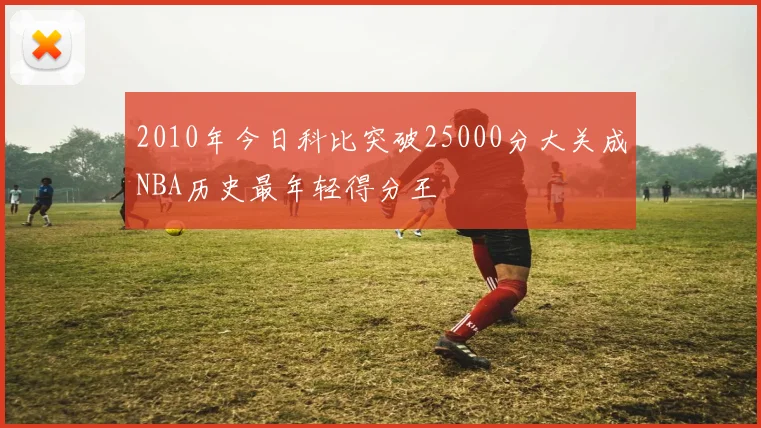 2010年今日科比突破25000分大关成NBA历史最年轻得分王
