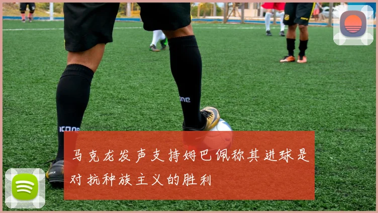马克龙发声支持姆巴佩称其进球是对抗种族主义的胜利