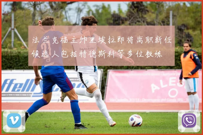 法兰克福主帅里埃拉即将离职新任候选人包括特德斯科等多位教练
