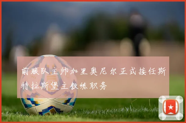 前狼队主帅加里奥尼尔正式接任斯特拉斯堡主教练职务