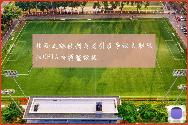 梅西进球被判乌龙引发争议美职联和OPTA均调整数据