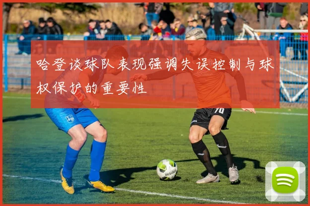 哈登谈球队表现强调失误控制与球权保护的重要性