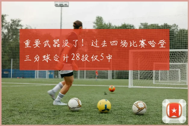 重要武器没了！过去四场比赛哈登三分球合计28投仅5中