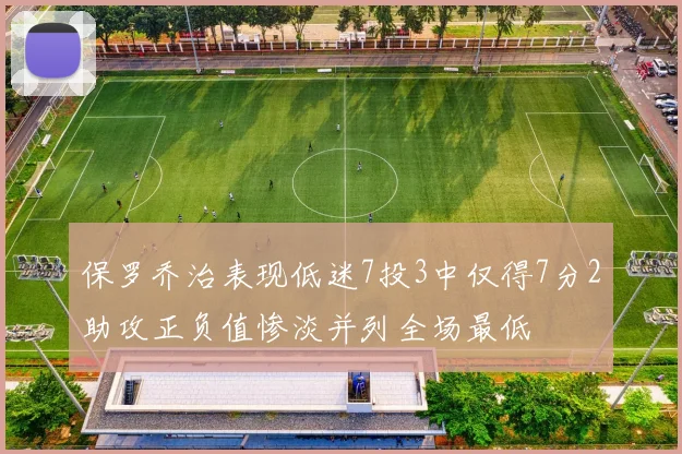 保罗乔治表现低迷7投3中仅得7分2助攻正负值惨淡并列全场最低