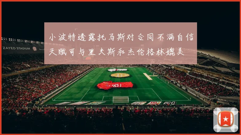 小波特透露托马斯对合同不满自信天赋可与里夫斯和杰伦格林媲美