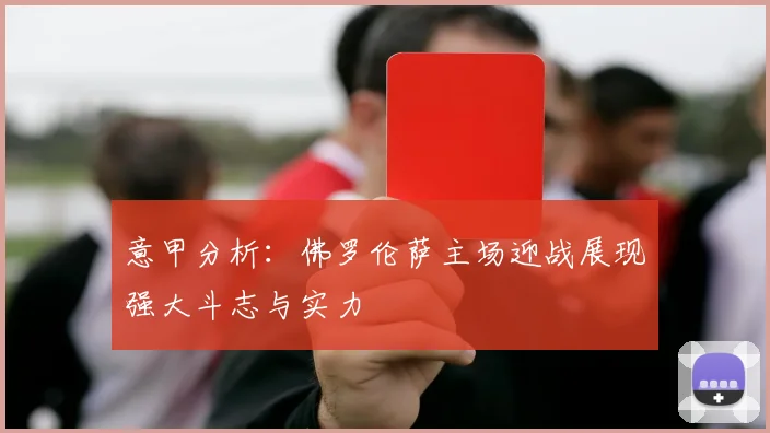 意甲分析：佛罗伦萨主场迎战展现强大斗志与实力