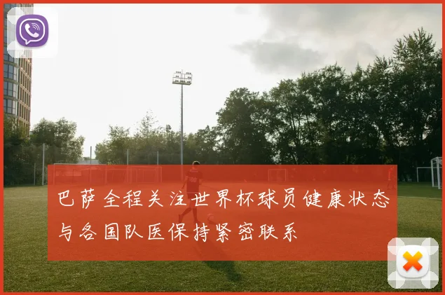 巴萨全程关注世界杯球员健康状态与各国队医保持紧密联系