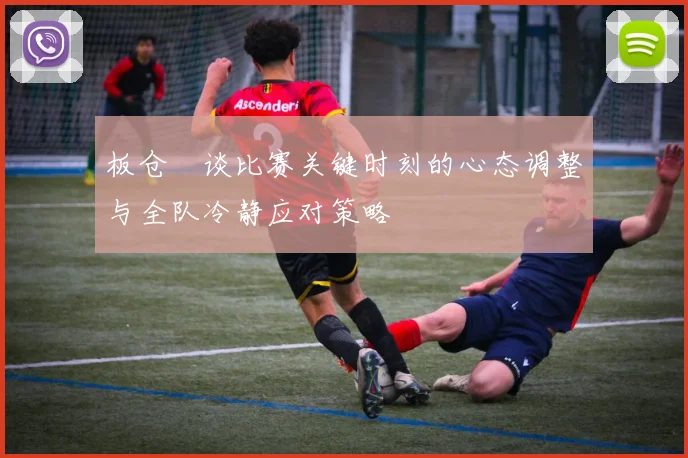 板仓滉谈比赛关键时刻的心态调整与全队冷静应对策略