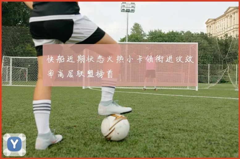 快船近期状态火热小卡领衔进攻效率高居联盟榜首