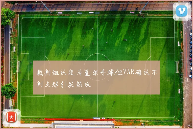裁判组认定马奎尔手球但VAR确认不判点球引发热议